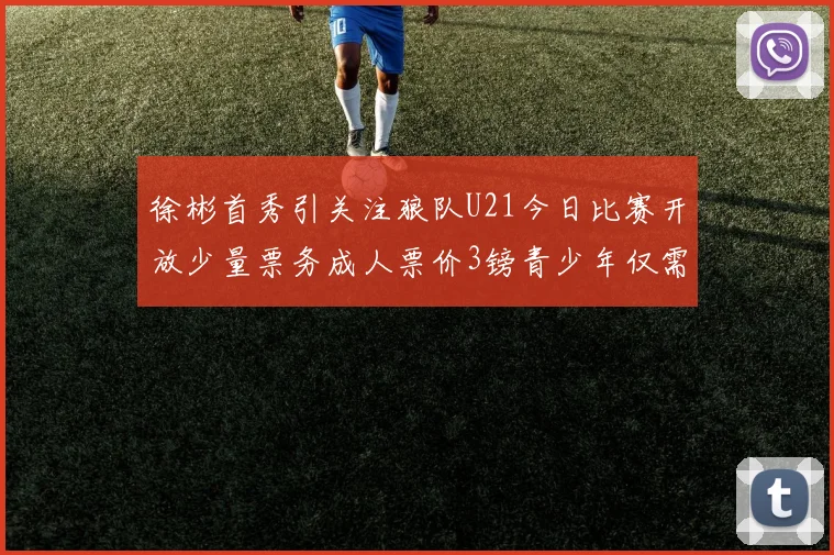 徐彬首秀引关注狼队U21今日比赛开放少量票务成人票价3镑青少年仅需1镑