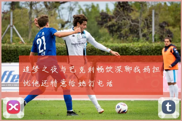 追梦之夜与巴克利畅饮深聊我妈担忧他还特意给她打电话