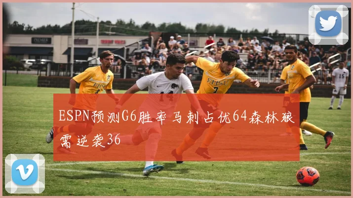 ESPN预测G6胜率马刺占优64森林狼需逆袭36