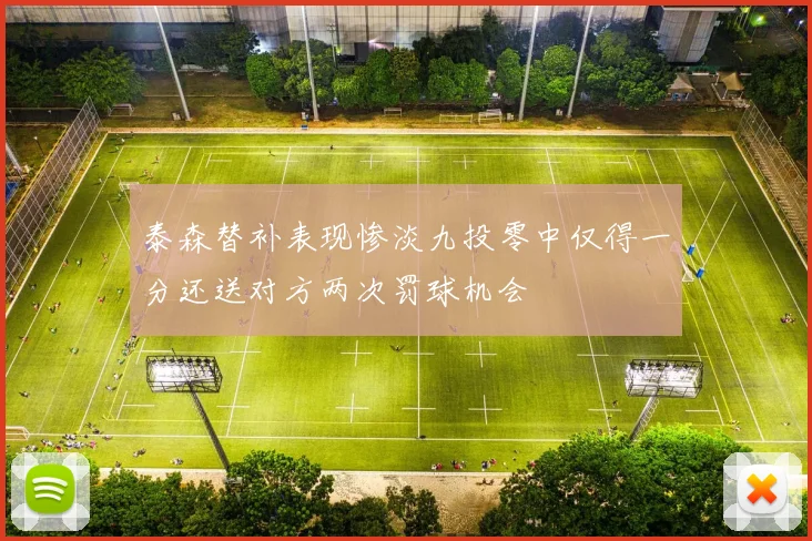 泰森替补表现惨淡九投零中仅得一分还送对方两次罚球机会