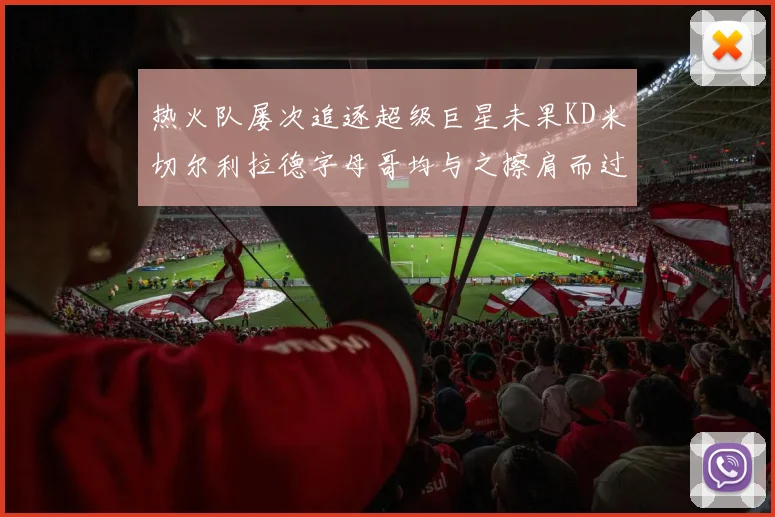 热火队屡次追逐超级巨星未果KD米切尔利拉德字母哥均与之擦肩而过
