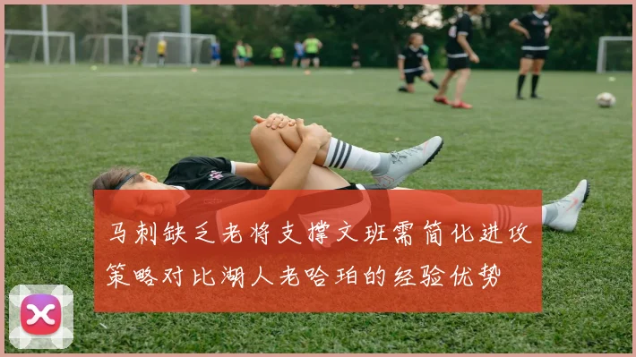 马刺缺乏老将支撑文班需简化进攻策略对比湖人老哈珀的经验优势