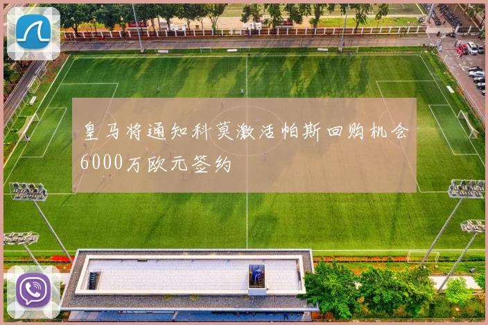 皇马将通知科莫激活帕斯回购机会6000万欧元签约