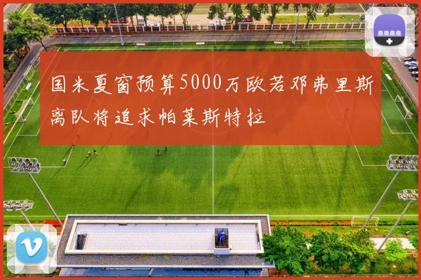 国米夏窗预算5000万欧若邓弗里斯离队将追求帕莱斯特拉