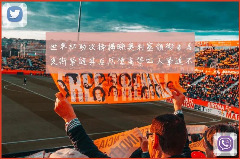 世界杯助攻榜揭晓奥利塞领衔吉马良斯紧随其后厄德高等四人紧追不舍