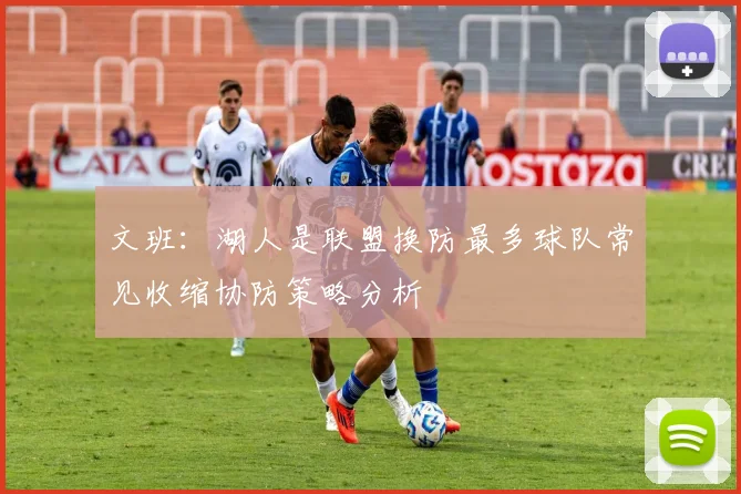 文班：湖人是联盟换防最多球队常见收缩协防策略分析