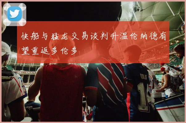 快船与猛龙交易谈判升温伦纳德有望重返多伦多
