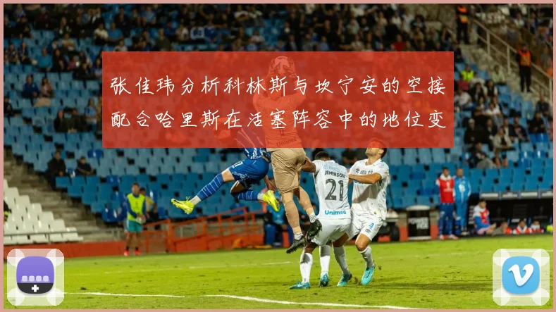张佳玮分析科林斯与坎宁安的空接配合哈里斯在活塞阵容中的地位变化