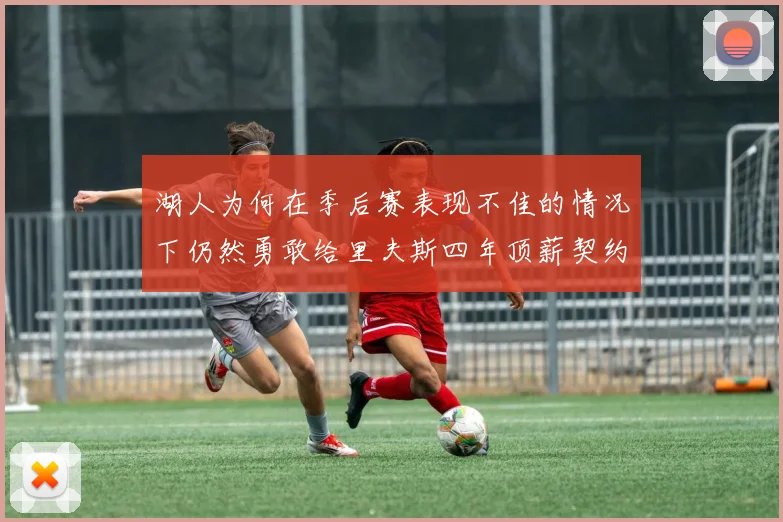 湖人为何在季后赛表现不佳的情况下仍然勇敢给里夫斯四年顶薪契约