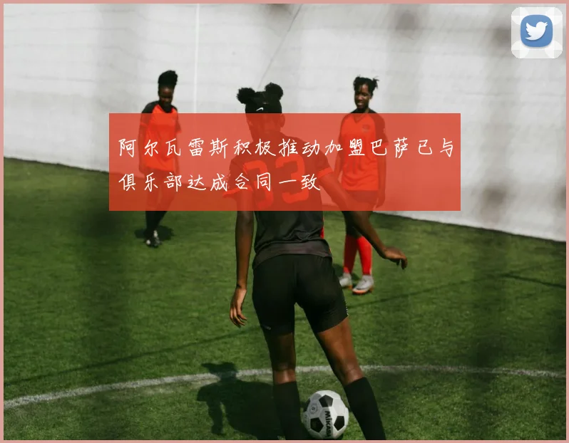 阿尔瓦雷斯积极推动加盟巴萨已与俱乐部达成合同一致