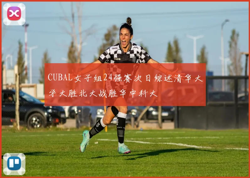 CUBAL女子组24强赛次日综述清华大学大胜北大战胜华中科大